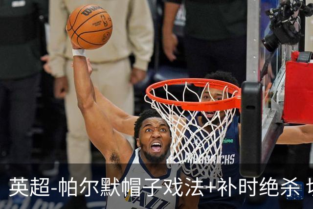 英超-帕尔默帽子戏法+补时绝杀 切尔西4-3曼联